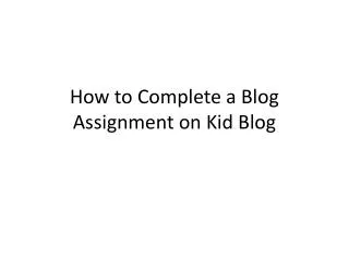 How to Complete a Blog Assignment on Kid Blog