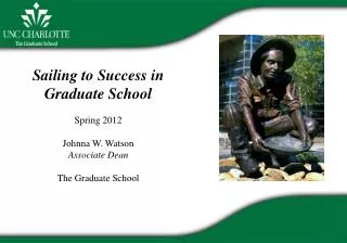 Sailing to Success in Graduate School Spring 2012 Johnna W. Watson Associate Dean