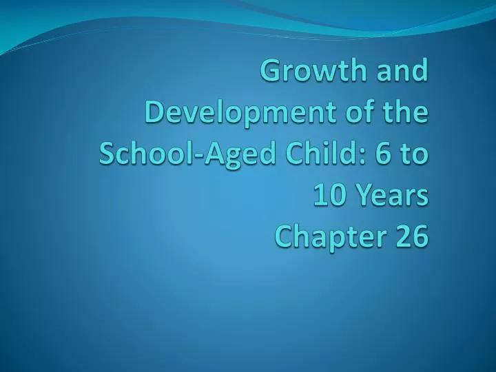 growth and development of the school aged child 6 to 10 years chapter 26