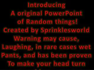 Introducing A original PowerPoint of Random things! Created by Sprinklesworld Warning may cause,