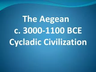 The Aegean c. 3000-1100 BCE Cycladic Civilization