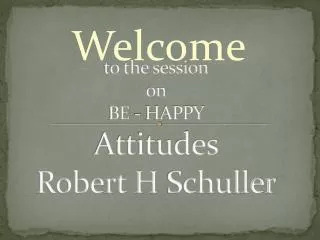 t o the session on BE - HAPPY Attitudes Robert H Schuller