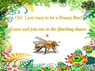 Oh! I just want to be a Honey Bee! Come and join me in the Jitterbug dance.