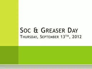 Soc &amp; Greaser Day Thursday, September 13 th , 2012