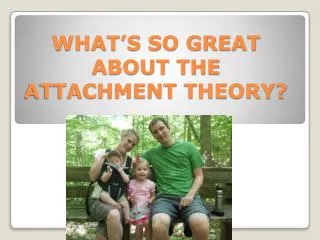 WHAT’S SO GREAT ABOUT THE ATTACHMENT THEORY?