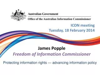 ICON meeting Tuesday, 18 February 2014 James Popple Freedom of Information Commissioner