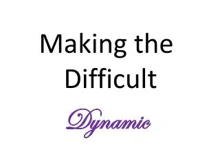 Making the Difficult Dynamic