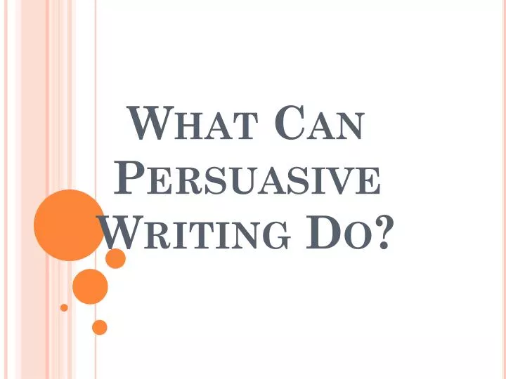 what can persuasive writing do
