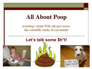 All About Poop scatology ( skuh-TOL-uh-jee ) noun : the scientific study of excrement