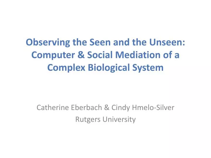 observing the seen and the unseen computer social mediation of a complex biological system