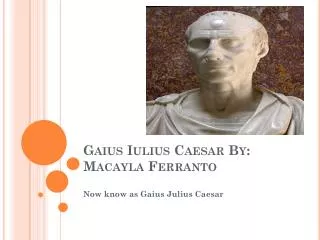 Gaius Iulius Caesar By: Macayla Ferranto