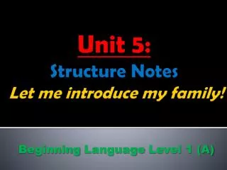 Unit 5: Structure Notes Let me introduce my family !