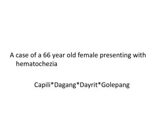 A case of a 66 year old female presenting with hematochezia Capili * Dagang *Dayrit* Golepang