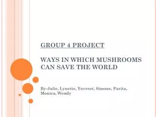 GROUP 4 PROJECT WAYS IN WHICH MUSHROOMS CAN SAVE THE WORLD