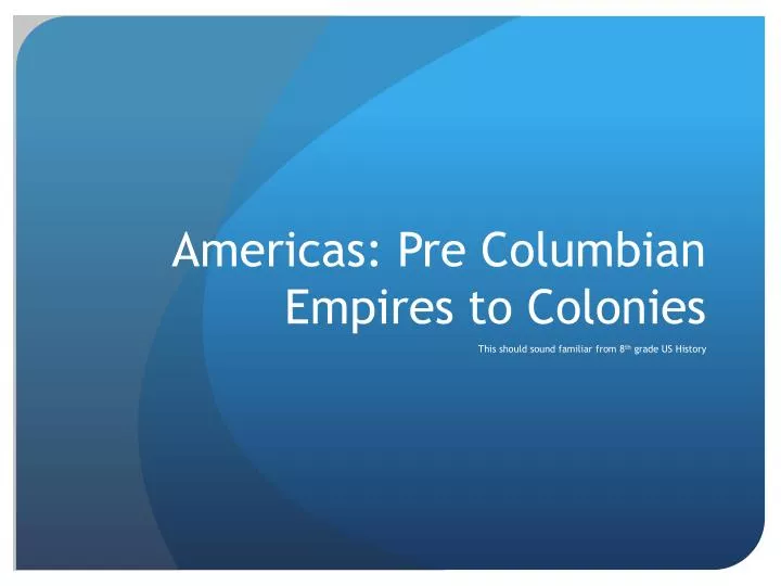 americas pre c olumbian empires to colonies