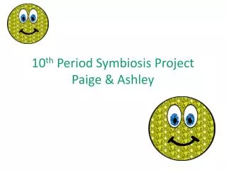 10 th Period Symbiosis Project Paige &amp; Ashley