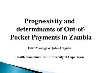 Progressivity and determinants of Out-of-Pocket Payments in Zambia Felix Mwenge &amp; John Ataguba