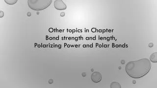 Other topics in Chapter Bond strength and length, Polarizing Power and Polar Bonds
