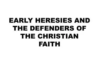 EARLY HERESIES AND THE DEFENDERS OF THE CHRISTIAN FAITH