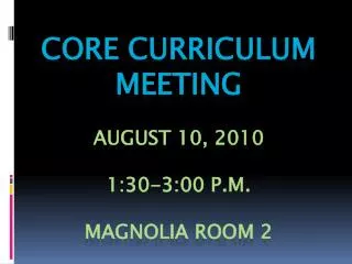 CORE CURRICULUM MEETING August 10, 2010 1:30-3:00 p.m. Magnolia Room 2