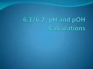6.1/6.2- pH and pOH Calculations