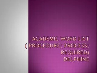 Academic word List ( Procedure; Process; Required) Delphine