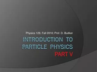 Introduction to particle physics Part V