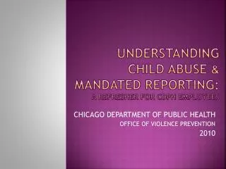 UNDERSTANDING CHILD ABUSe &amp; MANDATED REPORTing : A refresher for cdph employees