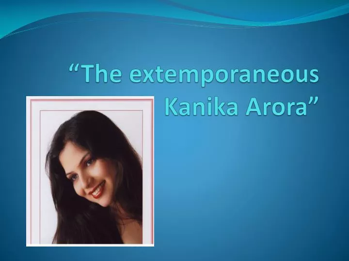 the extemporaneous kanika arora
