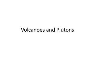 Volcanoes and Plutons