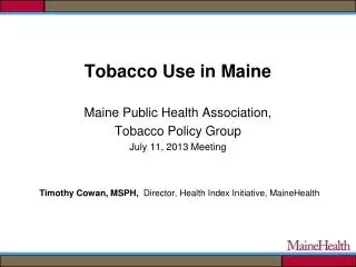 Tobacco Use in Maine Maine Public Health Association, Tobacco Policy Group July 11, 2013 Meeting