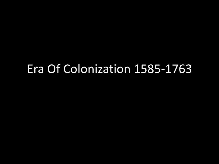 era of colonization 1585 1763