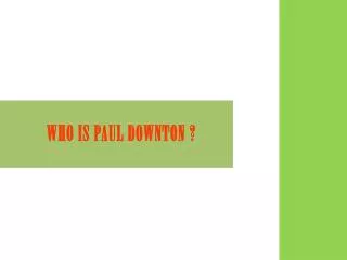 WHO IS PAUL DOWNTON ?