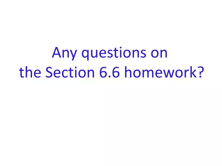 any questions on the section 6 6 homework