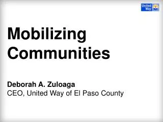Mobilizing Communities Deborah A. Zuloaga CEO, United Way of El Paso County