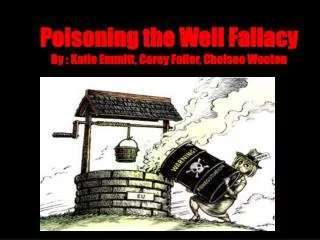 Poisoning the Well Fallacy By : Katie Emmitt, Corey Faller, Chelsee Wooten