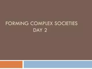 Forming Complex Societies 			Day 2