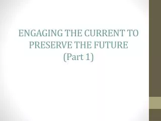 ENGAGING THE CURRENT TO PRESERVE THE FUTURE (Part 1)