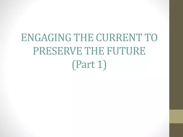 engaging the current to preserve the future part 1