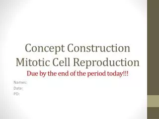 Concept Construction Mitotic Cell Reproduction Due by the end of the period today!!!
