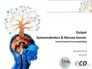 Output Systeemdenken &amp; Nieuwe kennis Lerend netwerk lerarenopleiding 28 april 2014 Brussel