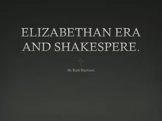 ELIZABETHAN ERA AND SHAKESPERE.