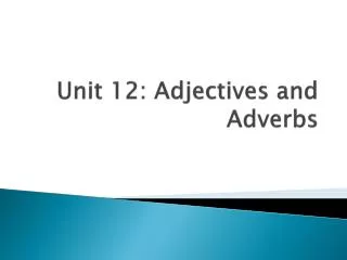 Unit 12: Adjectives and Adverbs