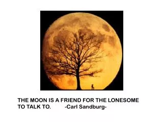 THE MOON IS A FRIEND FOR THE LONESOME TO TALK TO. - Carl Sandburg-