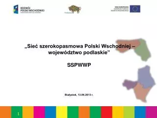„Sieć szerokopasmowa Polski Wschodniej – województwo podlaskie” SSPWWP Białystok, 13.06.2013 r.