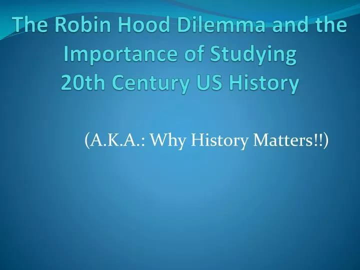 the robin hood dilemma and the importance of studying 20th century us history