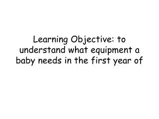 Learning Objective: to understand what equipment a baby needs in the first year of