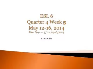 ESL 6 Quarter 4 Week 5 May 12-16 , 2014 Blue Days – 5/ 12, 14-16/2014