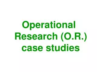 Operational Research (O.R.) case studies