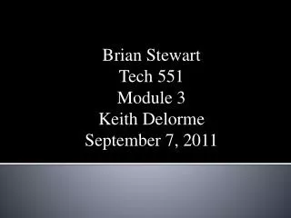 Brian Stewart Tech 551 Module 3 Keith Delorme September 7, 2011
